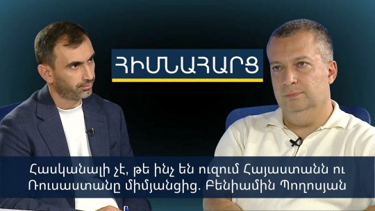 Հասկանալի չէ, թե ինչ են ուզում Հայաստանն ու Ռուսաստանը միմյանցից. Բենիամին Պողոսյան