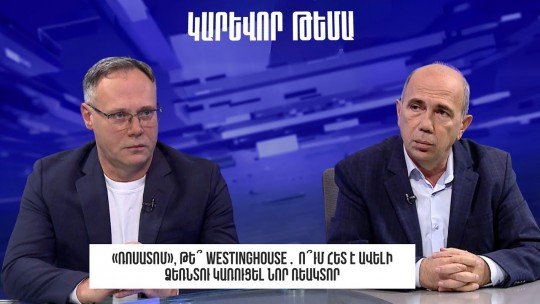 «Ռոսատոմ», թե՞ Westinghouse․ ո՞ւմ հետ է ավելի ձեռնտու կառուցել նոր ռեակտորը